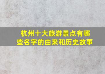 杭州十大旅游景点有哪些名字的由来和历史故事