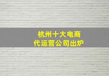 杭州十大电商代运营公司出炉