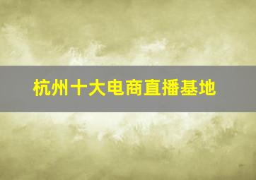 杭州十大电商直播基地