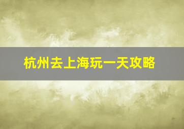 杭州去上海玩一天攻略