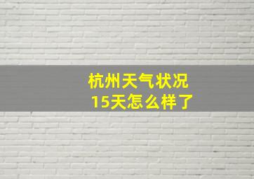 杭州天气状况15天怎么样了