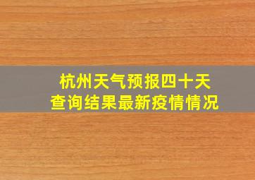 杭州天气预报四十天查询结果最新疫情情况