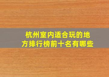 杭州室内适合玩的地方排行榜前十名有哪些