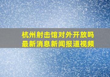 杭州射击馆对外开放吗最新消息新闻报道视频