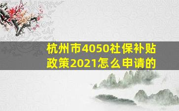 杭州市4050社保补贴政策2021怎么申请的