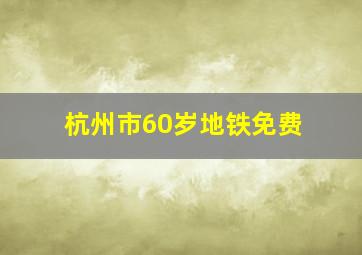 杭州市60岁地铁免费