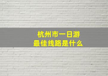 杭州市一日游最佳线路是什么