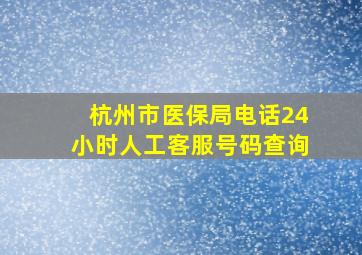 杭州市医保局电话24小时人工客服号码查询