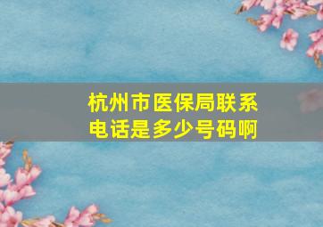 杭州市医保局联系电话是多少号码啊