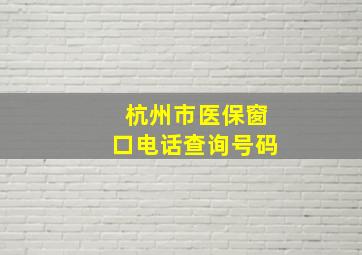 杭州市医保窗口电话查询号码