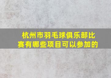 杭州市羽毛球俱乐部比赛有哪些项目可以参加的