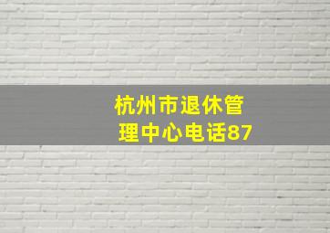 杭州市退休管理中心电话87