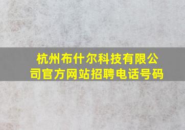 杭州布什尔科技有限公司官方网站招聘电话号码