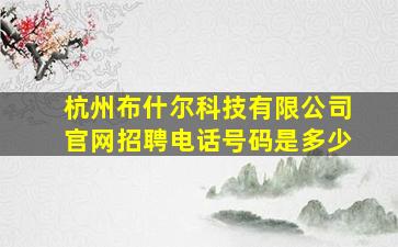 杭州布什尔科技有限公司官网招聘电话号码是多少