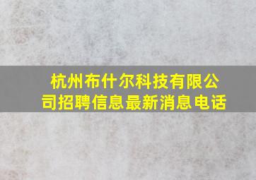 杭州布什尔科技有限公司招聘信息最新消息电话