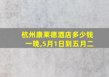 杭州康莱德酒店多少钱一晚,5月1日到五月二