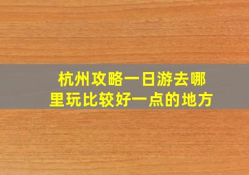 杭州攻略一日游去哪里玩比较好一点的地方