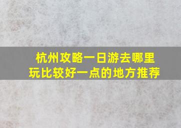 杭州攻略一日游去哪里玩比较好一点的地方推荐