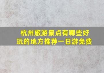 杭州旅游景点有哪些好玩的地方推荐一日游免费