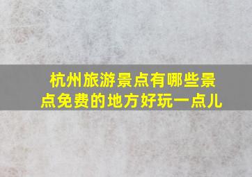 杭州旅游景点有哪些景点免费的地方好玩一点儿