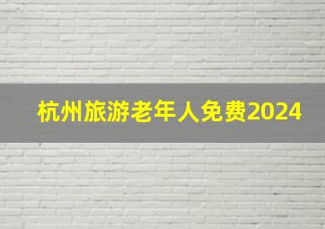 杭州旅游老年人免费2024