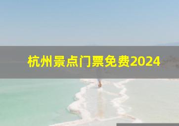 杭州景点门票免费2024