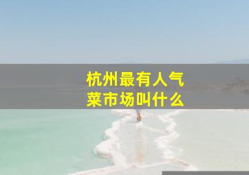 杭州最有人气菜市场叫什么