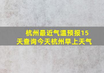 杭州最近气温预报15天查询今天杭州早上天气