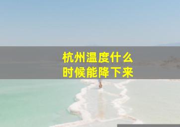 杭州温度什么时候能降下来