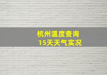 杭州温度查询15天天气实况