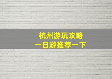 杭州游玩攻略一日游推荐一下