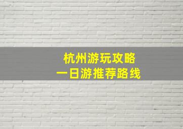 杭州游玩攻略一日游推荐路线