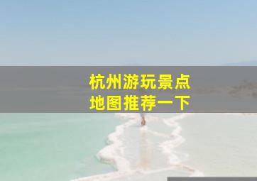 杭州游玩景点地图推荐一下