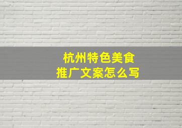 杭州特色美食推广文案怎么写