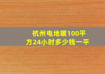 杭州电地暖100平方24小时多少钱一平