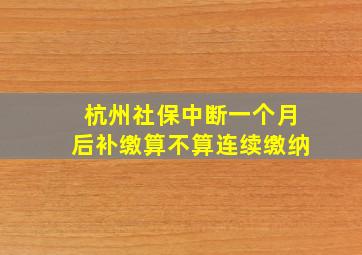 杭州社保中断一个月后补缴算不算连续缴纳