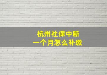 杭州社保中断一个月怎么补缴