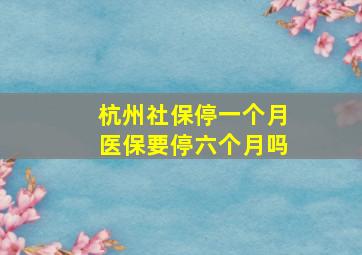 杭州社保停一个月医保要停六个月吗