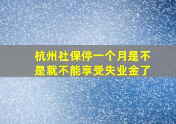 杭州社保停一个月是不是就不能享受失业金了