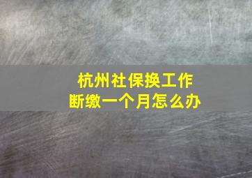 杭州社保换工作断缴一个月怎么办