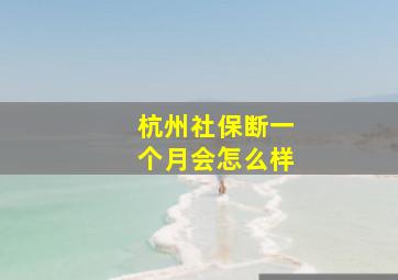 杭州社保断一个月会怎么样