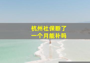 杭州社保断了一个月能补吗