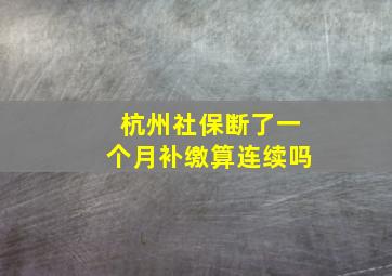 杭州社保断了一个月补缴算连续吗