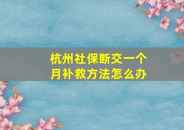 杭州社保断交一个月补救方法怎么办