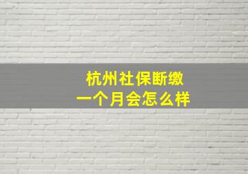 杭州社保断缴一个月会怎么样