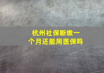 杭州社保断缴一个月还能用医保吗