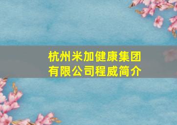 杭州米加健康集团有限公司程威简介