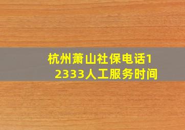 杭州萧山社保电话12333人工服务时间