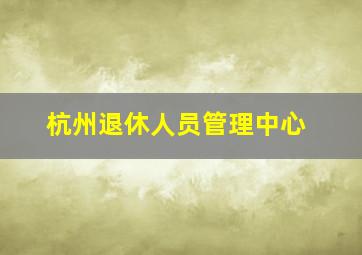 杭州退休人员管理中心