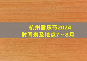 杭州音乐节2024时间表及地点7～8月